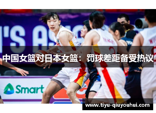 中国女篮对日本女篮：罚球差距备受热议