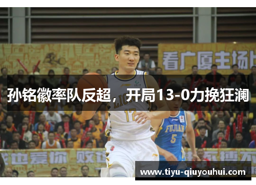 孙铭徽率队反超，开局13-0力挽狂澜
